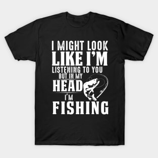 I Might Look Like I'm But In My Head I'm Fishing T-Shirt